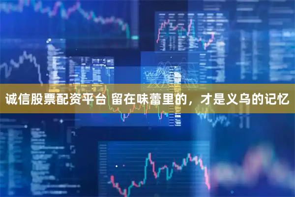 诚信股票配资平台 留在味蕾里的，才是义乌的记忆