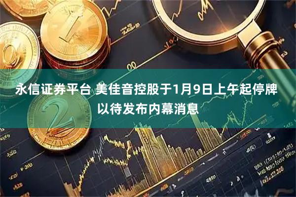 永信证券平台 美佳音控股于1月9日上午起停牌 以待发布内幕消息