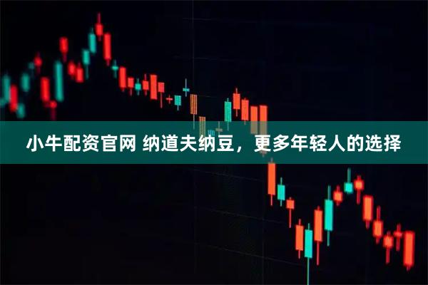 小牛配资官网 纳道夫纳豆，更多年轻人的选择