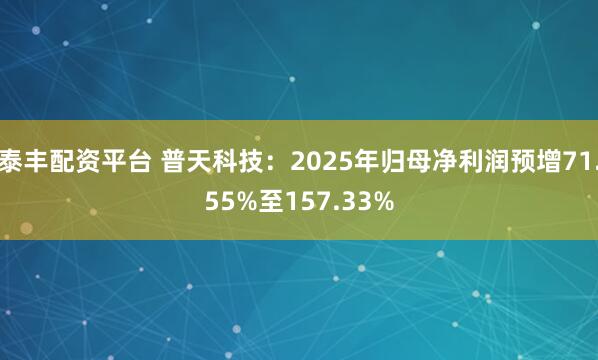 泰丰配资平台 普天科技：2025年归母净利润预增71.55%至157.33%