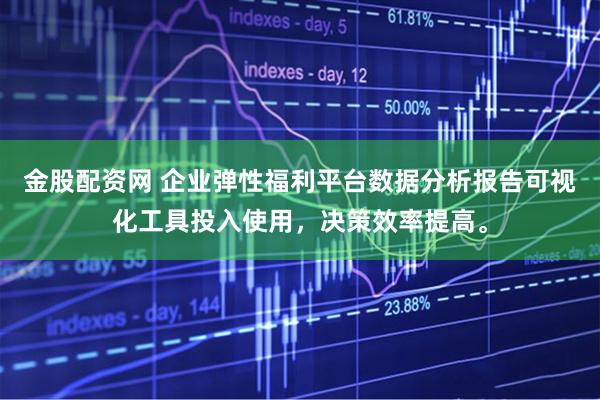 金股配资网 企业弹性福利平台数据分析报告可视化工具投入使用，决策效率提高。